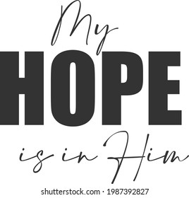 My hope is in Him, Christian faith, Typography for print or use as poster, card, flyer or T Shirt