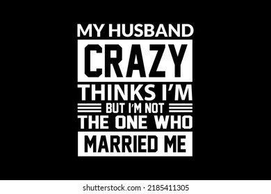 My husband crazy thinks I'm but I'm not the one who married me t-shirt