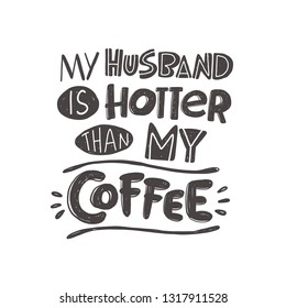 My husband is hotter than my coffee. Hand-lettering phrase. Vector illustration. Can be used for bachelorette, sticker, invitation poster, motivation print, wedding element, romantic quote, tattoo
