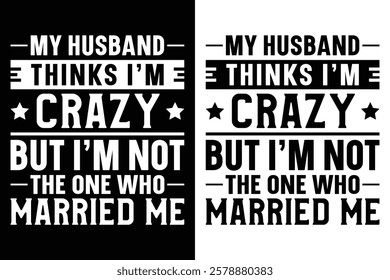 My Husband Thinks I'm Crazy But I'm Not The One Who Married Me T-Shirt Design.