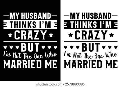 My Husband Thinks I'm Crazy But I'm Not The One Who Married Me T-Shirt Design.