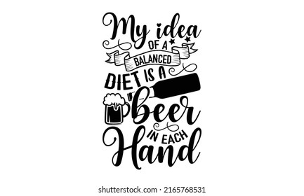 My idea of a balanced diet is a beer in each hand - Beer t shirt design, Hand drawn lettering phrase, Calligraphy graphic design, SVG Files for Cutting Cricut and Silhouette