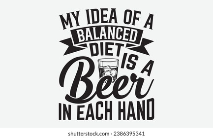 My Idea Of A Balanced Diet Is A Beer In Each Hand -Beer T-Shirt Design, Calligraphy Graphic Design, For Mugs, Pillows, Cutting Machine, Silhouette Cameo, Cricut. svg