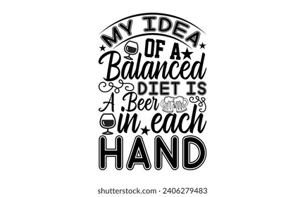 My Idea Of A Balanced Diet Is A Beer In Each Hand- Beer t- shirt design, Handmade calligraphy vector illustration for Cutting Machine, Silhouette Cameo, Cricut, Vector illustration Template. svg