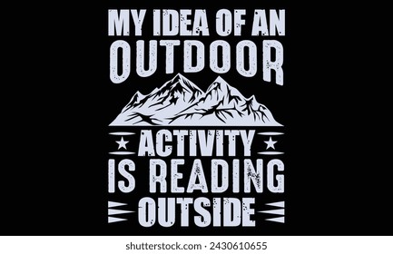 My Idea Of An Outdoor Activity Is Reading Outside - Hiking T Shirt Design, Hand drawn lettering phrase isolated on white background, For the design of postcards, banner, flyer and mug.
