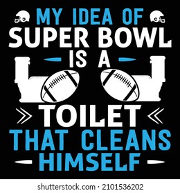 My idea of super bowl is a toilet that cleans himself - Super bowl T-shirt design