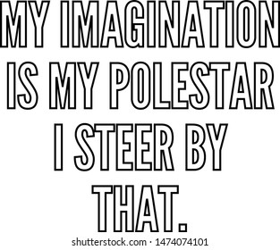 My imagination is my polestar I steer by that