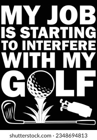 My job is starting to interfere with my golf vector art design, eps file. design file for t-shirt. SVG, EPS cuttable design file