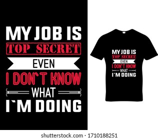 My job is top secret even i don`t know what i`m doing.funny typography t-shirt design.