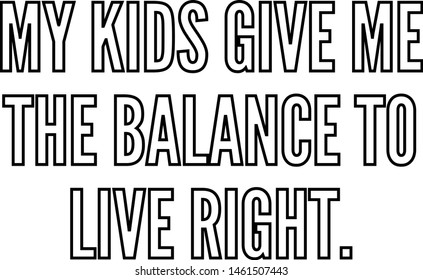 My kids give me the balance to live right