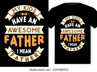 My kids have an awesome father I mean father T-shirt design, Hand drawn lettering composition. Father day gift. Vector vintage