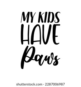 my kids have paws black lettering quote