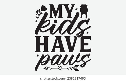 My Kids Have Paws -Dog T-Shirt Design, Modern Calligraphy, Illustration For Mugs, Hoodie, Bags, Posters, Vector Files Are Editable.