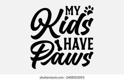 My Kids Have Paws - Dog T-shirt Design, Vector illustration with hand drawn lettering, Silhouette Cameo, Cricut, Modern calligraphy, Mugs, Notebooks, white background.