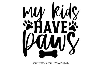 My Kids Have Paws - Dog T shirt Design, Handmade calligraphy vector illustration, used for poster, simple, lettering  For stickers, mugs, etc.