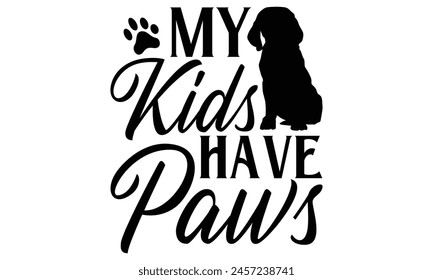 My Kids Have Paws - Dog T shirt Design, Handmade calligraphy vector illustration, used for poster, simple, lettering  For stickers, mugs, etc.