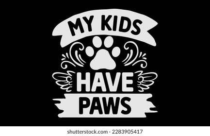 My Kids Have Paws svg ,Dog svg Design, Dog T-Shirt Design