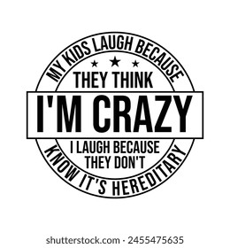 my kids laugh because they think I'm crazy I laugh because don't know it's hereditary