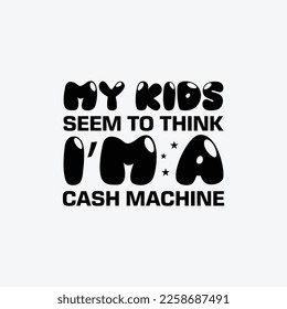 My Kids Seem To Think I'm A Cash Machine. Father's Day T-Shirt Design Vector Illustration Template