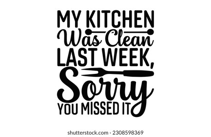 My Kitchen Was Clean Last Week, Sorry You Missed It - Cooking SVG Design, Hand drawn vintage hand lettering, EPS, Files for Cutting, Illustration for prints on t-shirts, bags, posters, cards and Mug.
