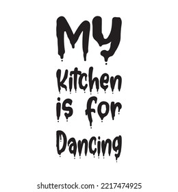 My Kitchen Is For Dancing Black Letters Quote