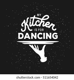 My Kitchen Is For Dancing Lettering Template. Cooking Related Monochrome Poster. Vector Vintage Illustration.