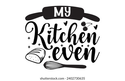 My Kitchen Even- Baking t- shirt design, Hand drawn lettering phrase for Cutting Machine, Silhouette Cameo, Cricut, Vector illustration Template, eps, Files for Cutting