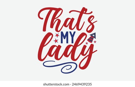 That’s My Lady- 4th of july t- shirt design, Hand drawn lettering phrase for Cutting Machine, Silhouette Cameo, Cricut, greeting card template with typography text, Vector illustration Template.
