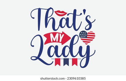 That’s My Lady - 4th Of July T-Shirt Design, America Flag Quotes, Hand Drawn Lettering Phrase Isolated On White Background.