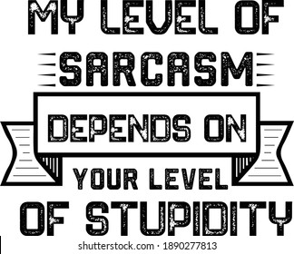 My Level Of Sarcasm Depends On Your Level Of Stupidity, Sarcastic Quotes Vector