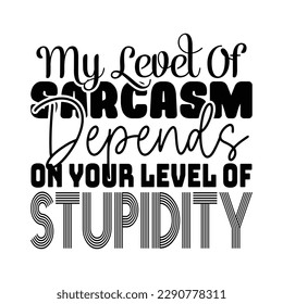 My Level Of Sarcasm Depends On Your Level Of Stupidity Sarcastic Typography T-shirt Design, For t-shirt print and other uses of template Vector EPS File.