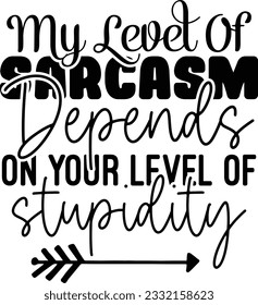 My Level Of Sarcasm Depends On Your Level Of Stupidity