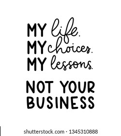 My life, my choices, my lesson. Not your business. Motivational quote on white background. Inspirational poster design with calligraphy. Vector lettering card.