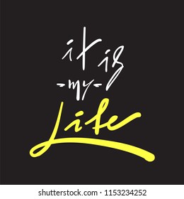 It is my Life - simple inspire and motivational quote. Hand drawn beautiful lettering. Print for inspirational poster, t-shirt, bag, cups, card, flyer, sticker, badge. Elegant vector sign