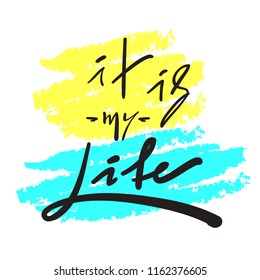 It is my Life - simple inspire and motivational quote. Hand drawn beautiful lettering. Print for inspirational poster, t-shirt, bag, cups, card, flyer, sticker, badge. Elegant vector sign