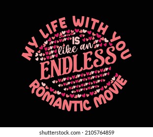 My life with you is like an endless romantic movie quote valentine t-shirt design. Romantic invitation or greeting card, typography poster with modern calligraphy