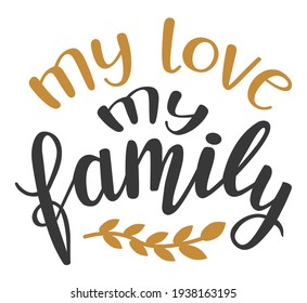 My love My Family hand lettering vector. Quotes and phrases for holiday postcards, banners, posters, mug, notebooks, scrapbooking, pillow case and photo album. Home and kitchen decor items design. 