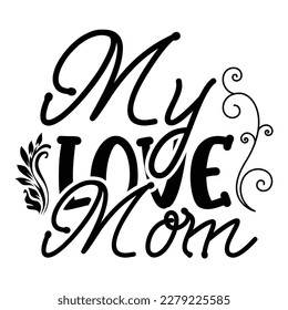 My love mom, Mother's day shirt print template,  typography design for mom mommy mama daughter grandma girl women aunt mom life child best mom adorable shirt