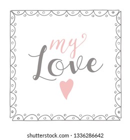 My love. Vector hand drawn calligraphy phrase. Template for greeting card. lettering. frame. illustration on white background.