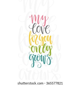 My love for you only grows - unique hand drawn lettering. Vector quote. Romantic saying drawn by ink. Calligraphic sign.
