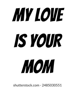 My love is your mom Inspirational and motivational quotes, typography, fashion, art, designs: for prints, posters, cards, t shirt, coffee mug hoodies etc.