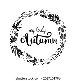 My lovely autumn - hand-drawn text inside of a wreath made of fallen maple, oak, rowan leaves. Black doodle design for t-shirt, cup, sticker, print, banner, bag, plotter cutting, etc.