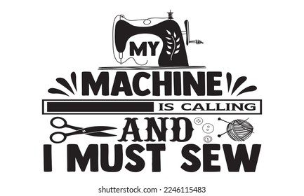 My Machine Is Calling And I Must Sew - Hobbies svg quotes Design, Hand drawn lettering phrase isolated on white background, Cutting Machine, Silhouette Cameo, Cricut, t-shirt