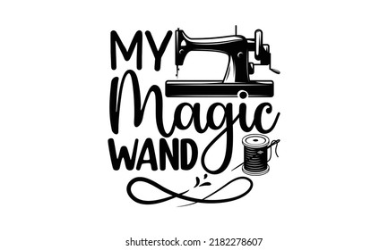 My magic wand-Sewing t shirt design, Hand drawn lettering phrase isolated on white background, Isolated on white background, svg Files for Cutting Cricut