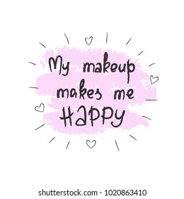 My makeup makes me happy - handwritten motivational quote, motivational illustrations. Print for inspiring poster, t-shirt, cosmetic bags, postcard, flyer, sticker, sweatshirt. Simple funny vector