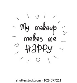 My makeup makes me happy - handwritten motivational quote, motivational illustrations. Print for inspiring poster, t-shirt, cosmetic bags, postcard, flyer, sticker, sweatshirt. Simple funny vector.