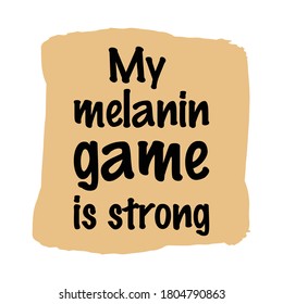 My melanin game is strong. Isolated Vector Quote