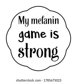 my melanin game is strong Vector saying. White isolate