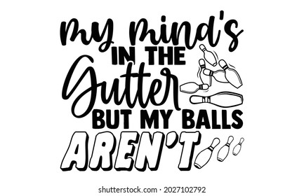 My mind's in the gutter but my balls aren't- Bowling t shirts design, Hand drawn lettering phrase, Calligraphy t shirt design, Isolated on white background, svg Files for Cutting Cricut, Silhouette svg