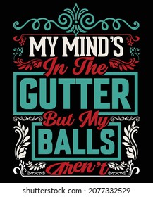my mind's in the gutter but my balls aren't t shirt design